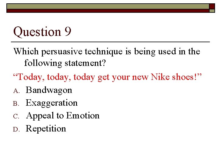 Question 9 Which persuasive technique is being used in the following statement? “Today, today