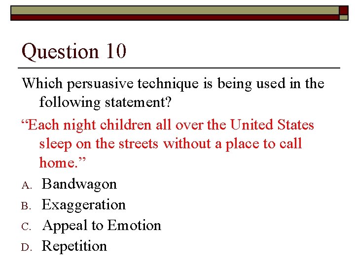 Question 10 Which persuasive technique is being used in the following statement? “Each night