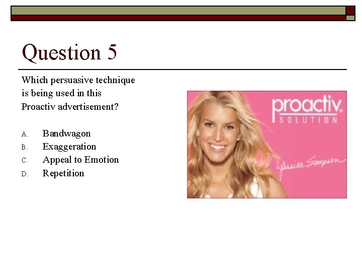 Question 5 Which persuasive technique is being used in this Proactiv advertisement? A. B.