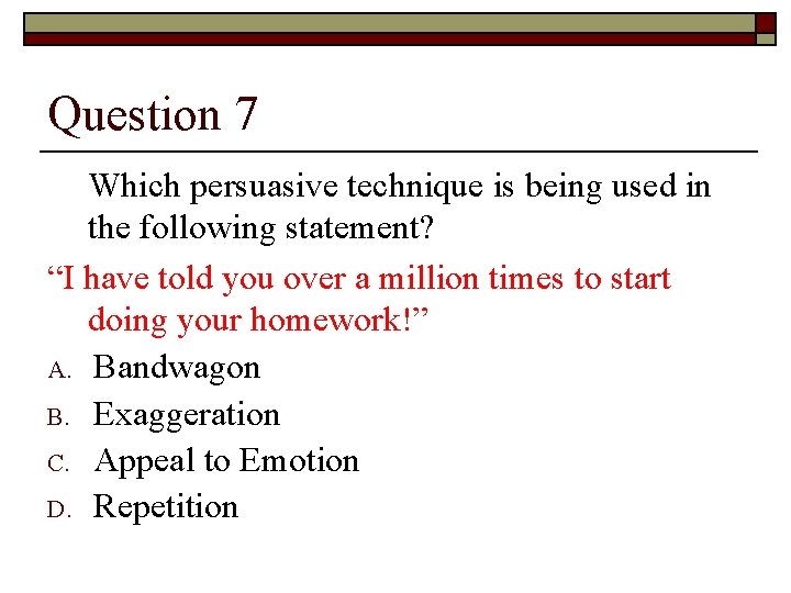 Question 7 Which persuasive technique is being used in the following statement? “I have