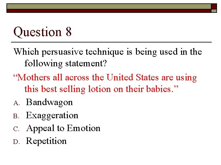 Question 8 Which persuasive technique is being used in the following statement? “Mothers all