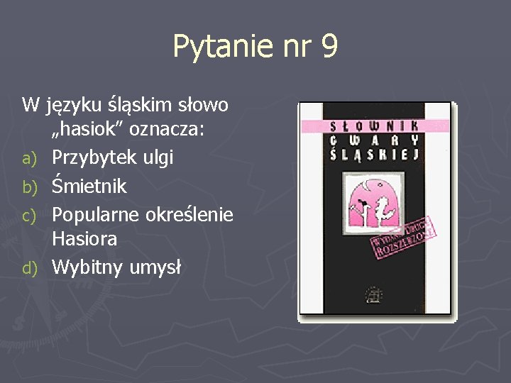 Pytanie nr 9 W języku śląskim słowo „hasiok” oznacza: a) Przybytek ulgi b) Śmietnik