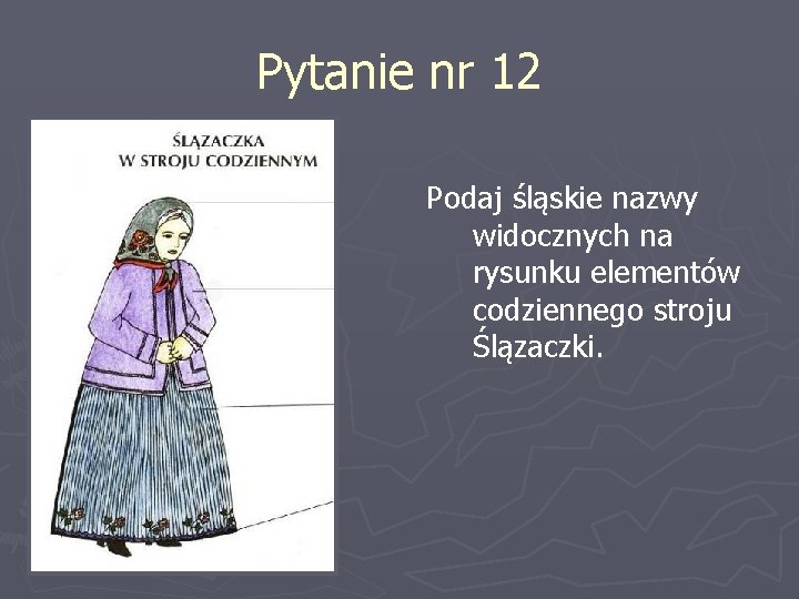 Pytanie nr 12 Podaj śląskie nazwy widocznych na rysunku elementów codziennego stroju Ślązaczki. 