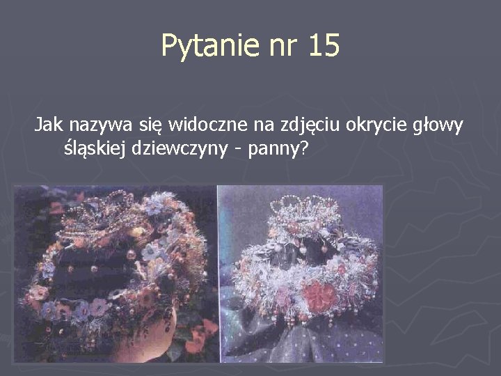 Pytanie nr 15 Jak nazywa się widoczne na zdjęciu okrycie głowy śląskiej dziewczyny -