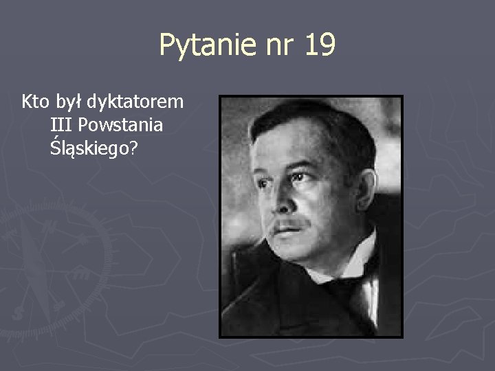 Pytanie nr 19 Kto był dyktatorem III Powstania Śląskiego? 