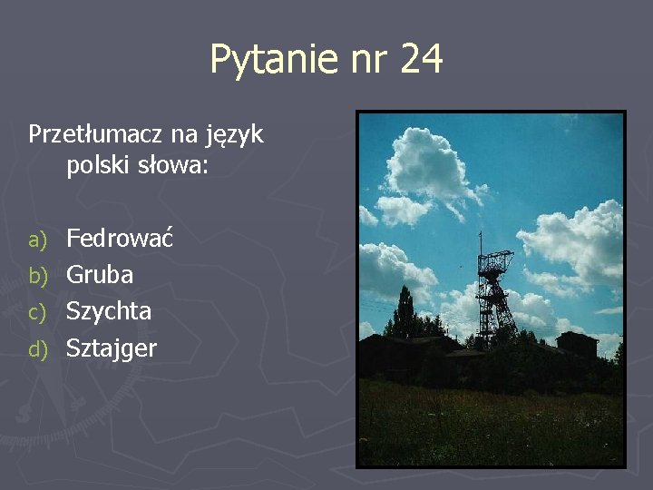 Pytanie nr 24 Przetłumacz na język polski słowa: Fedrować b) Gruba c) Szychta d)