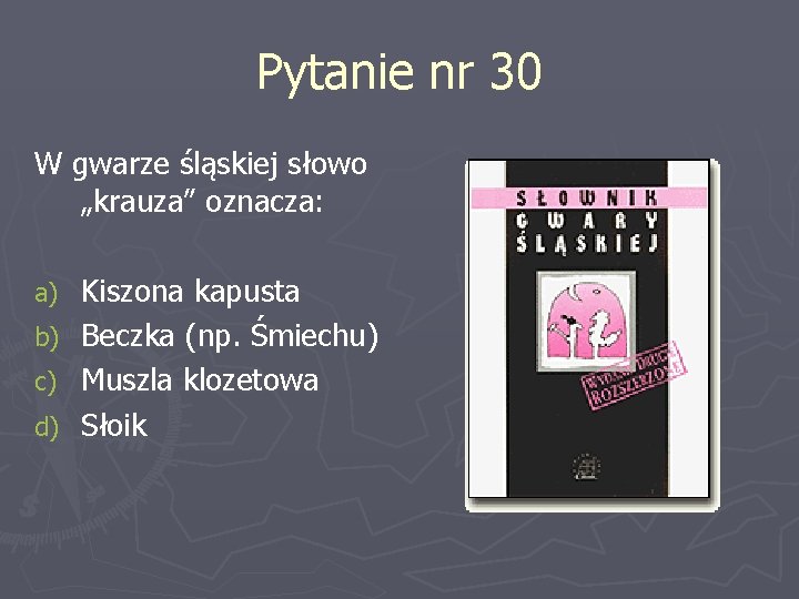 Pytanie nr 30 W gwarze śląskiej słowo „krauza” oznacza: Kiszona kapusta b) Beczka (np.