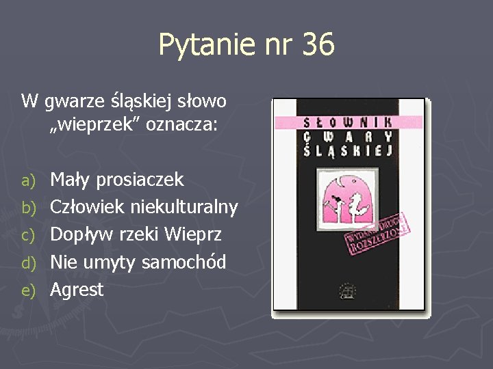 Pytanie nr 36 W gwarze śląskiej słowo „wieprzek” oznacza: a) b) c) d) e)