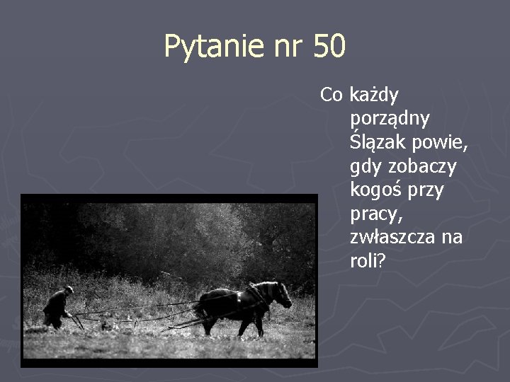 Pytanie nr 50 Co każdy porządny Ślązak powie, gdy zobaczy kogoś przy pracy, zwłaszcza