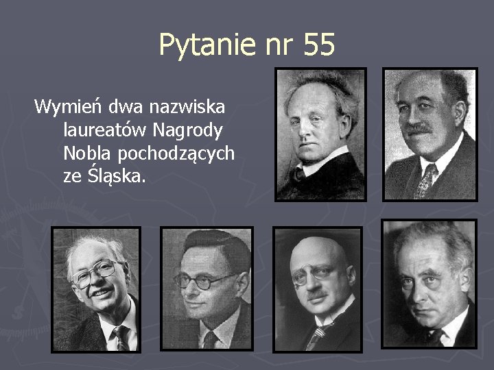 Pytanie nr 55 Wymień dwa nazwiska laureatów Nagrody Nobla pochodzących ze Śląska. 