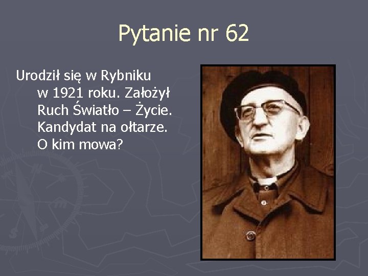 Pytanie nr 62 Urodził się w Rybniku w 1921 roku. Założył Ruch Światło –