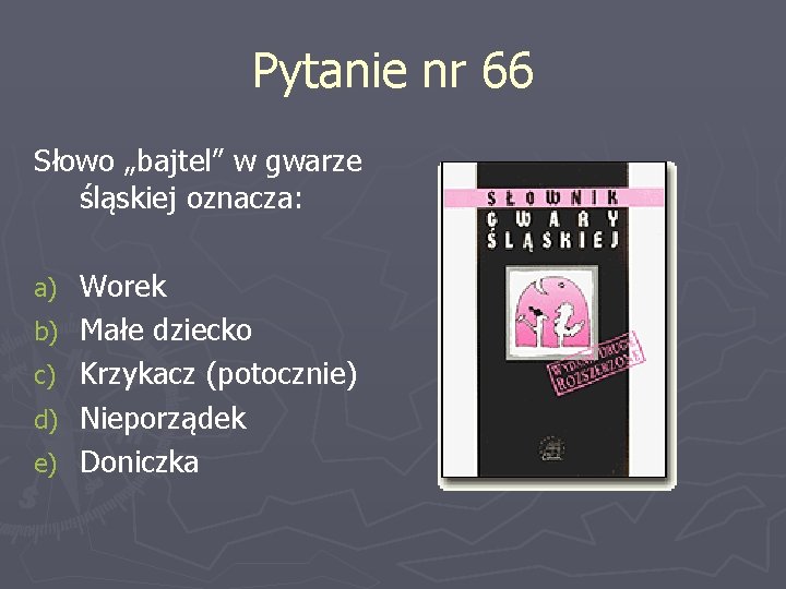 Pytanie nr 66 Słowo „bajtel” w gwarze śląskiej oznacza: a) b) c) d) e)