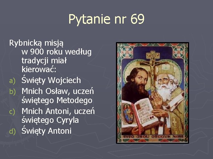 Pytanie nr 69 Rybnicką misją w 900 roku według tradycji miał kierować: a) Święty