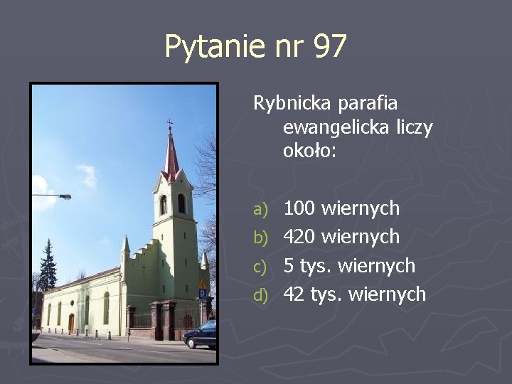 Pytanie nr 97 Rybnicka parafia ewangelicka liczy około: 100 wiernych b) 420 wiernych c)