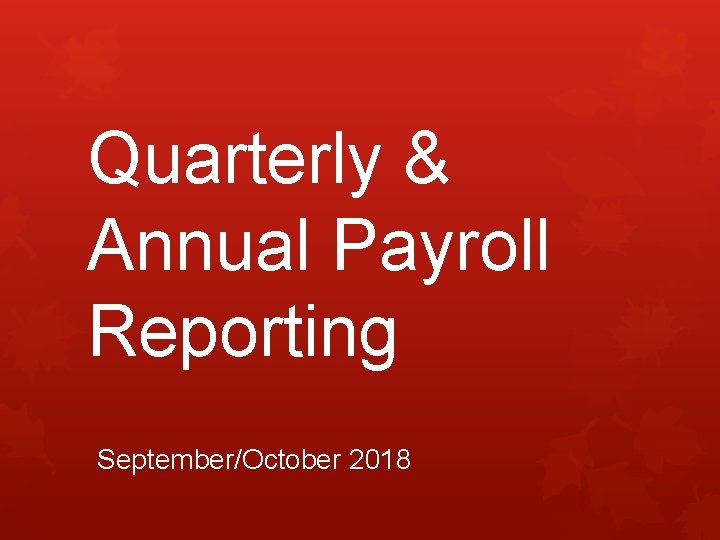 Quarterly & Annual Payroll Reporting September/October 2018 