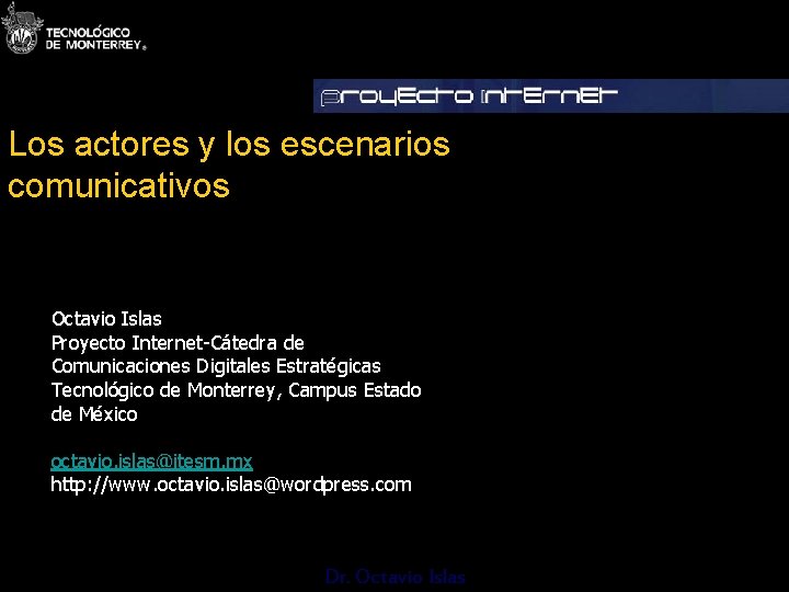 Los actores y los escenarios comunicativos Octavio Islas Proyecto Internet-Cátedra de Comunicaciones Digitales Estratégicas