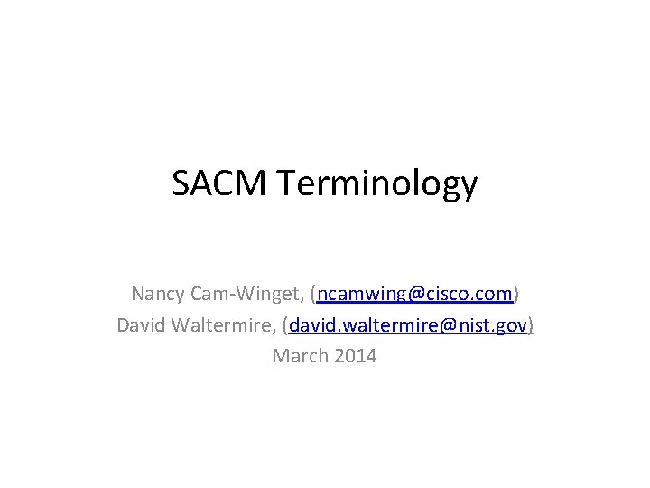 SACM Terminology Nancy Cam-Winget, (ncamwing@cisco. com) David Waltermire, (david. waltermire@nist. gov) March 2014 