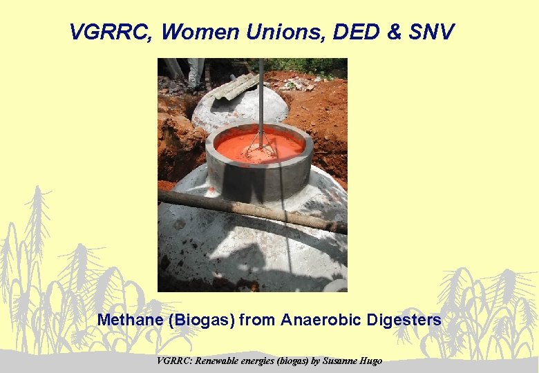 VGRRC, Women Unions, DED & SNV Methane (Biogas) from Anaerobic Digesters VGRRC: Renewable energies
