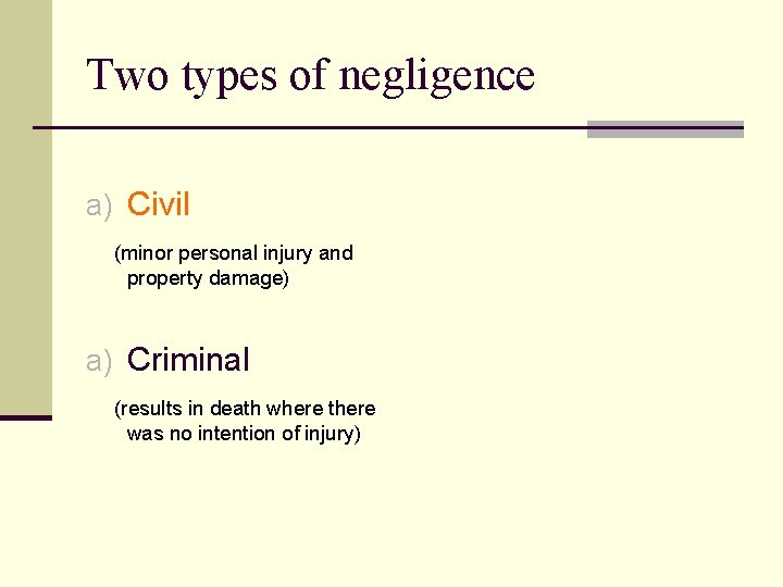 Two types of negligence a) Civil (minor personal injury and property damage) a) Criminal