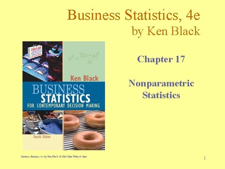 Business Statistics, 4 e by Ken Black Chapter 17 Nonparametric Statistics Business Statistics, 4