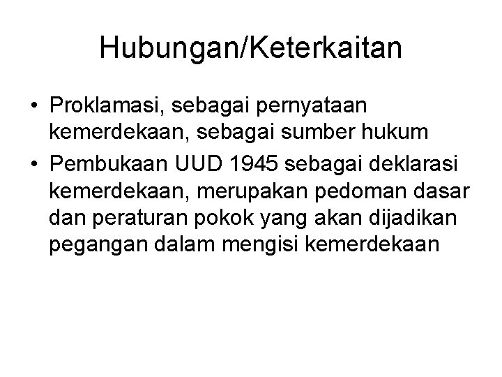 Hubungan/Keterkaitan • Proklamasi, sebagai pernyataan kemerdekaan, sebagai sumber hukum • Pembukaan UUD 1945 sebagai