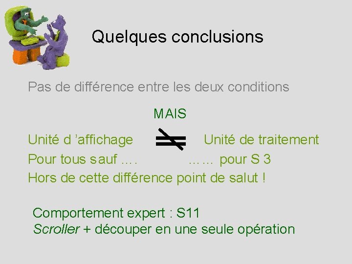 Quelques conclusions Pas de différence entre les deux conditions MAIS Unité d ’affichage Unité