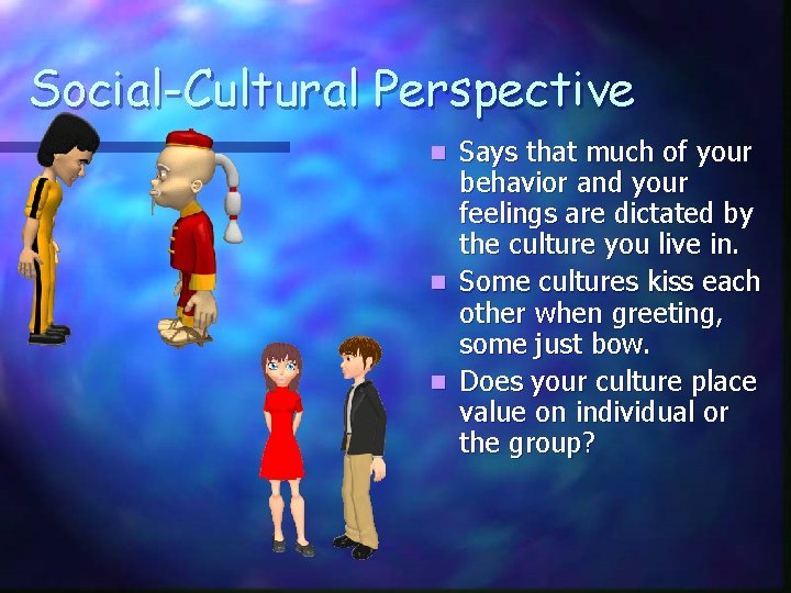 Social-Cultural Perspective Says that much of your behavior and your feelings are dictated by