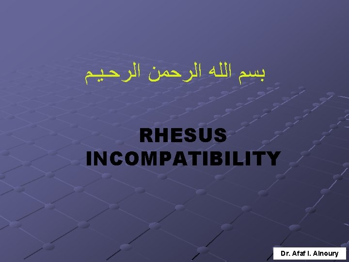  ﺑﺴﻢ ﺍﻟﻠﻪ ﺍﻟﺮﺣﻤﻦ ﺍﻟﺮﺣـﻴـﻢ RHESUS INCOMPATIBILITY Dr. Afaf I. Alnoury 