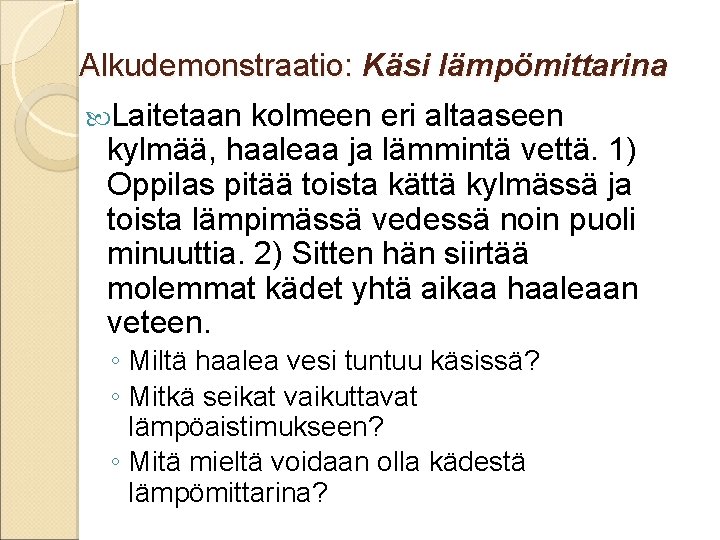 Alkudemonstraatio: Käsi lämpömittarina Laitetaan kolmeen eri altaaseen kylmää, haaleaa ja lämmintä vettä. 1) Oppilas