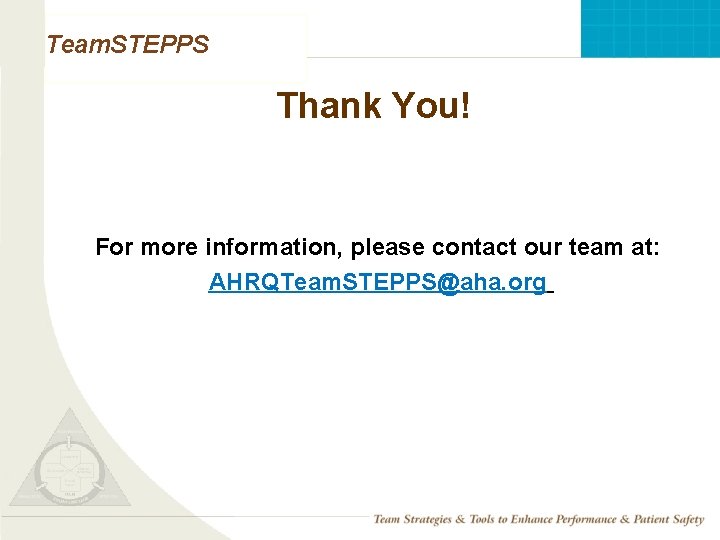 Team. STEPPS Thank You! For more information, please contact our team at: AHRQTeam. STEPPS@aha.
