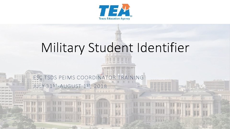 Military Student Identifier ESC TSDS PEIMS COORDINATOR TRAINING JULY 31 S T -AUGUST 1