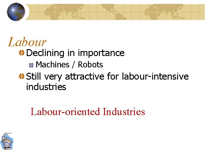 Labour Declining in importance Machines / Robots Still very attractive for labour-intensive industries Labour-oriented