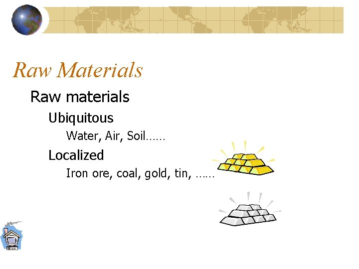 Raw Materials Raw materials Ubiquitous Water, Air, Soil…… Localized Iron ore, coal, gold, tin,