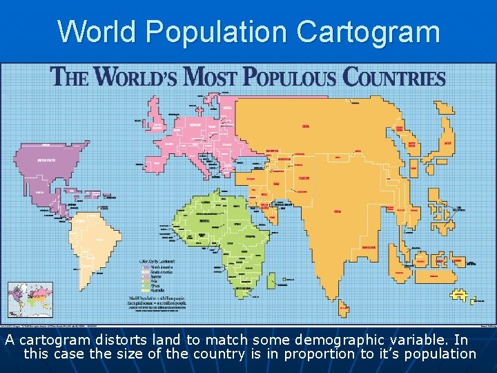 World Population Cartogram A cartogram distorts land to match some demographic variable. In this