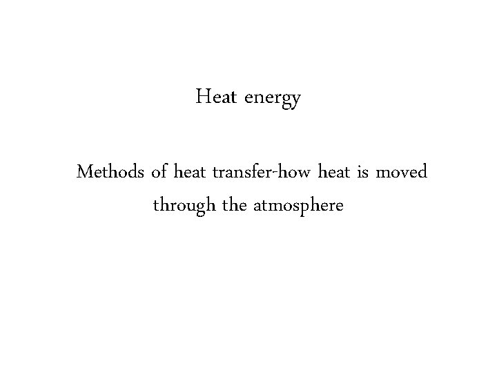 Heat energy Methods of heat transfer-how heat is moved through the atmosphere Heat energy Methods of heat transfer-how heat is moved through the atmosphere