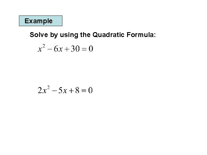 Example Solve by using the Quadratic Formula: 