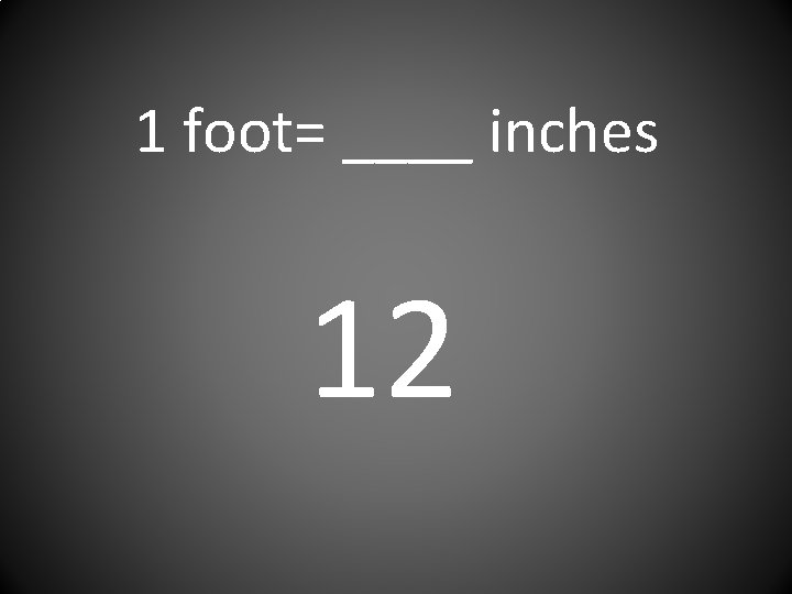 1 foot= ____ inches 12 