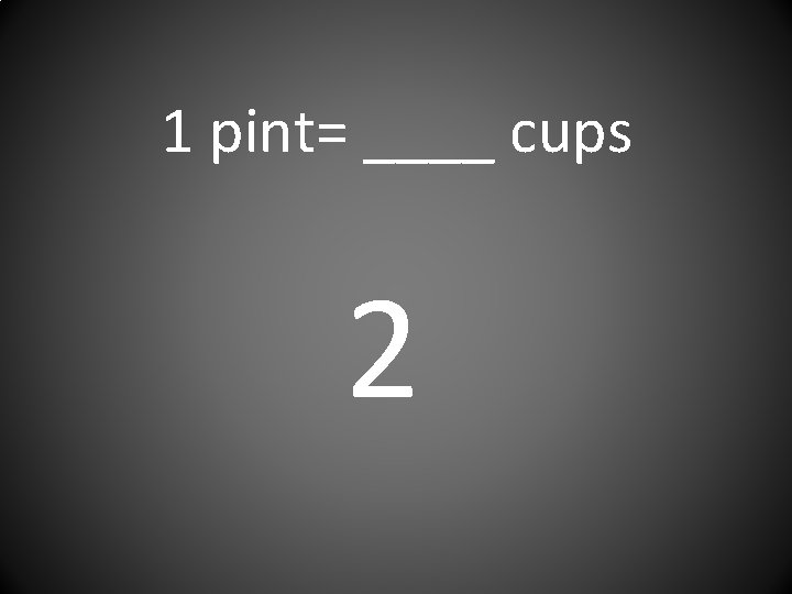 1 pint= ____ cups 2 
