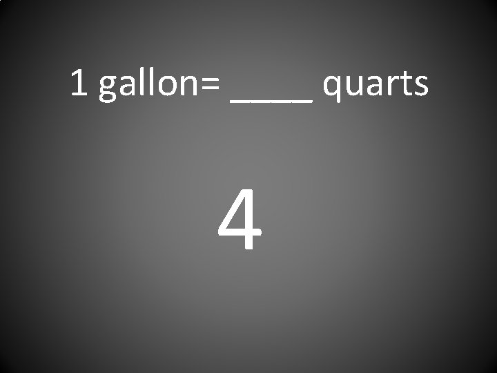 1 gallon= ____ quarts 4 