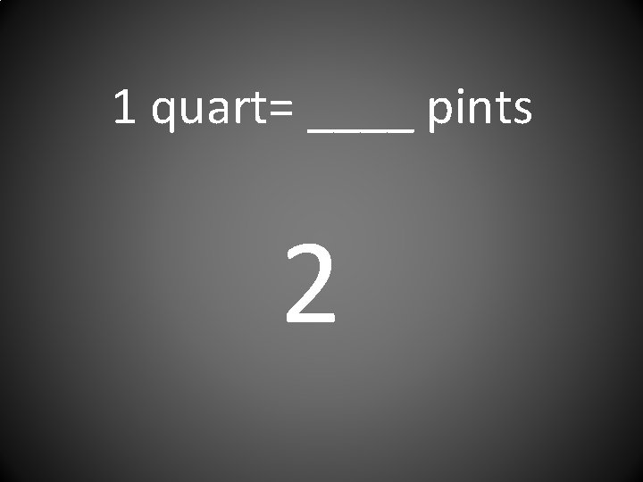 1 quart= ____ pints 2 