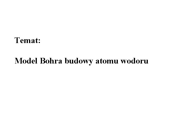 Temat: Model Bohra budowy atomu wodoru 