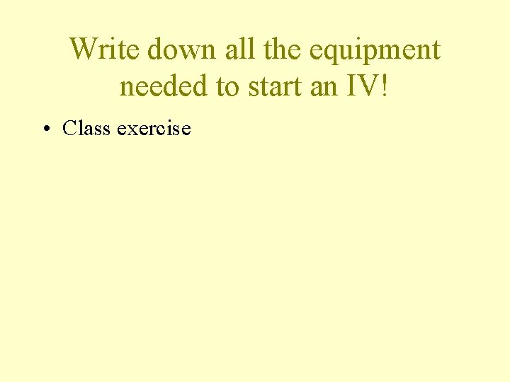 Write down all the equipment needed to start an IV! • Class exercise 
