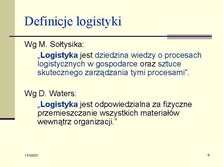 Definicje logistyki Wg M. Sołtysika: „Logistyka jest dziedzina wiedzy o procesach logistycznych w gospodarce