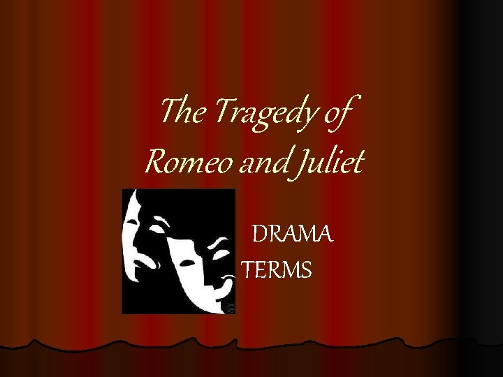 The Tragedy of Romeo and Juliet DRAMA TERMS 