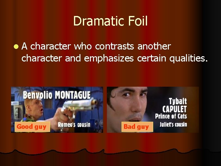 Dramatic Foil l. A character who contrasts another character and emphasizes certain qualities. Good