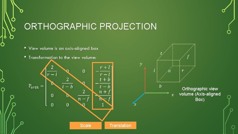 ORTHOGRAPHIC PROJECTION • Orthographic view volume (Axis-aligned Box) Scale Translation 