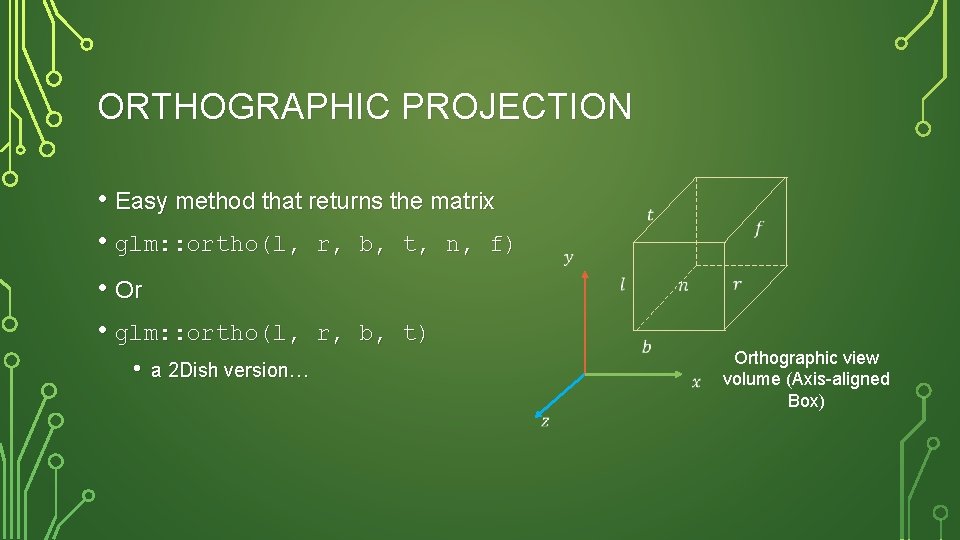 ORTHOGRAPHIC PROJECTION • Easy method that returns the matrix • glm: : ortho(l, r,