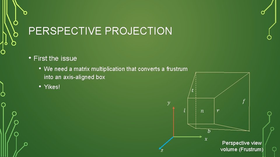 PERSPECTIVE PROJECTION • First the issue • We need a matrix multiplication that converts