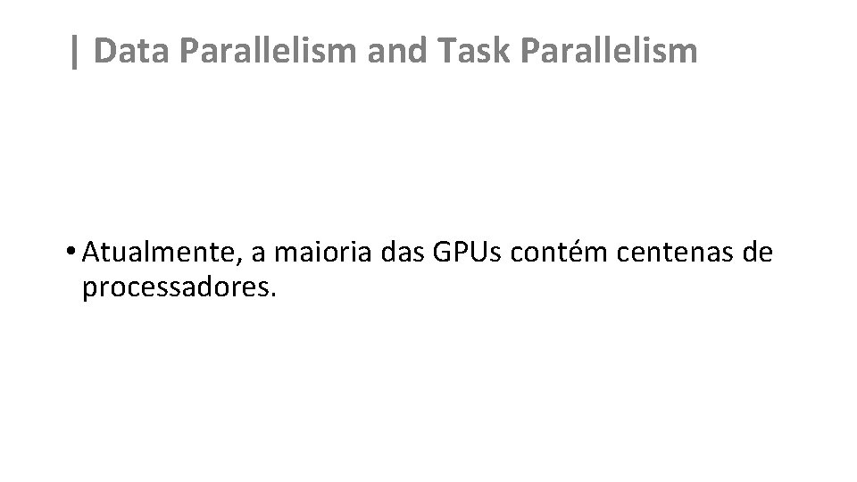 | Data Parallelism and Task Parallelism • Atualmente, a maioria das GPUs contém centenas
