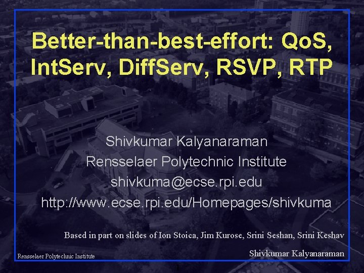 Better-than-best-effort: Qo. S, Int. Serv, Diff. Serv, RSVP, RTP Shivkumar Kalyanaraman Rensselaer Polytechnic Institute